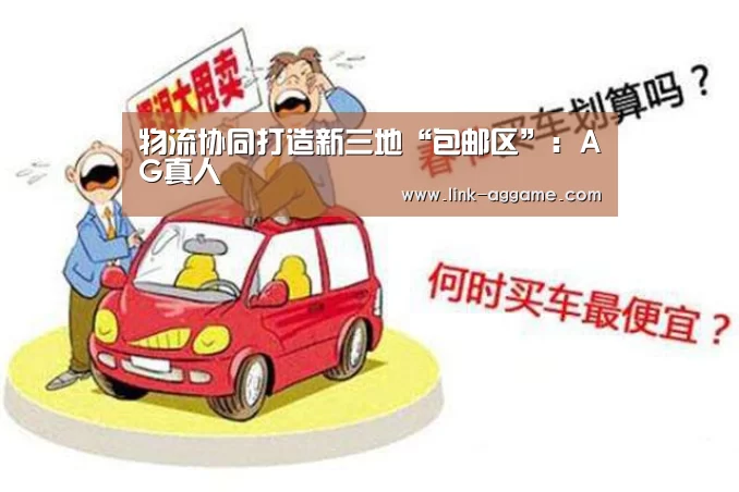 物流协同打造新三地“包邮区”:AG真人