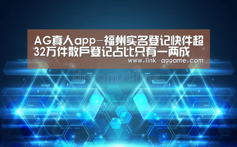 AG真人app-福州实名登记快件超32万件散户登记占比只有一两成(图1) AG真人app-福州实名登记快件超32万件散户登记占比只有一两成(图1)