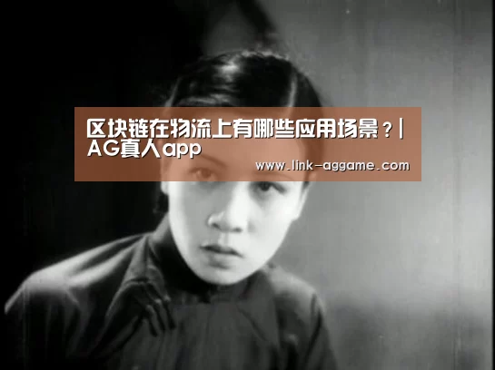 区块链在物流上有哪些应用场景？|AG真人