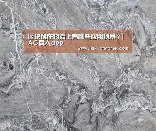 区块链在物流上有哪些应用场景?|AG真人app(图2) AG真人官网